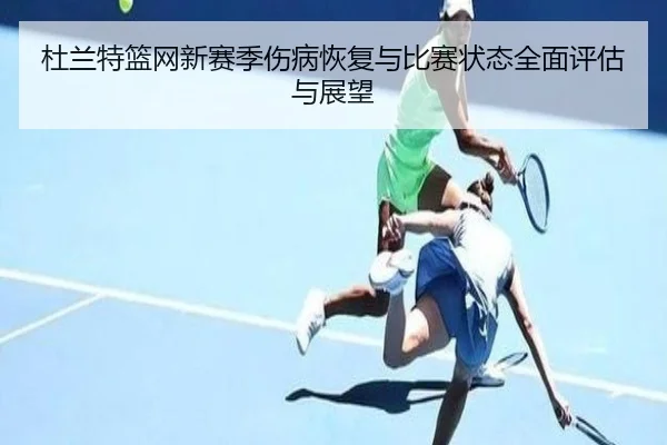 杜兰特篮网新赛季伤病恢复与比赛状态全面评估与展望